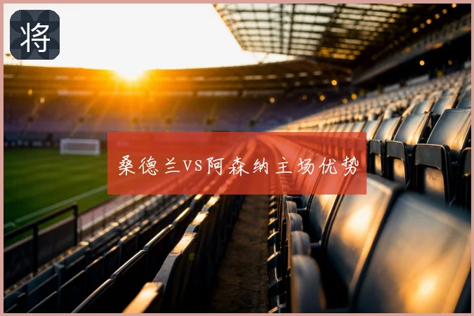桑德兰vs阿森纳主场优势
