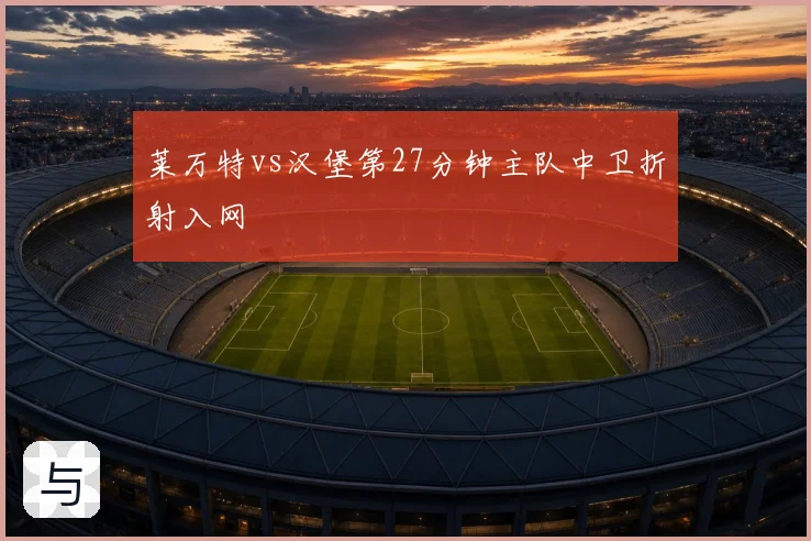 莱万特vs汉堡第27分钟主队中卫折射入网