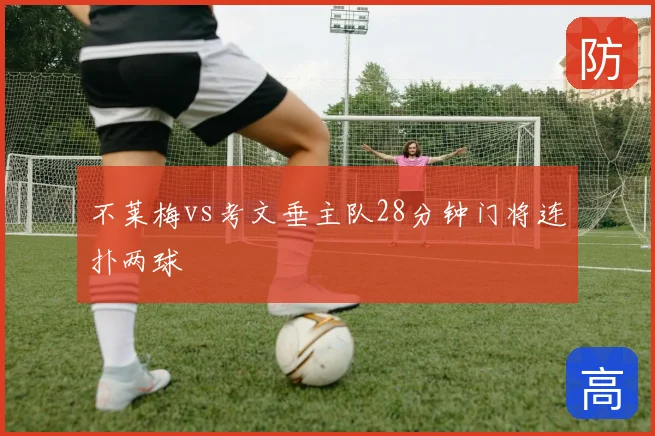 不莱梅vs考文垂主队28分钟门将连扑两球