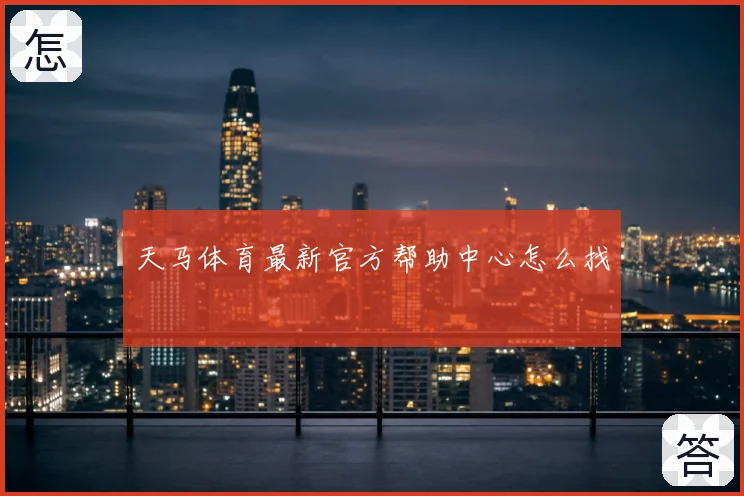 天马体育最新官方帮助中心怎么找
