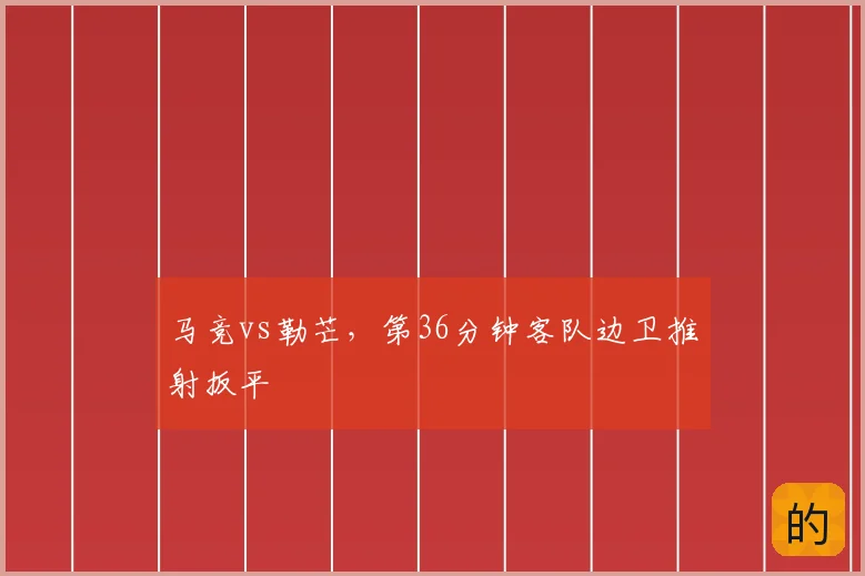 马竞vs勒芒,第36分钟客队边卫推射扳平